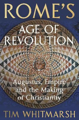 Rome's Age of Revolution: Augustus, Empire and the Making of Christianity - Tim Whitmarsh - cover