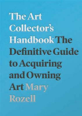 The Art Collector's Handbook: The Definitive Guide to Acquiring and Owning Art - Mary Rozell - cover