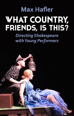 What Country, Friends, Is This?: Directing Shakespeare with Young Performers - Max Hafler - cover