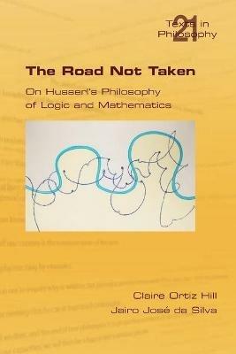 The Road Not Taken. On Husserl's Philosophy of Logic and Mathematics - Claire Ortiz Hill,Jairo Jose da Silva - cover