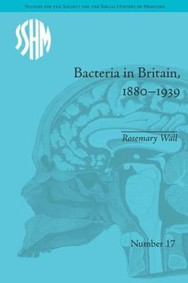 Bacteria in Britain, 1880–1939 - Rosemary Wall - cover