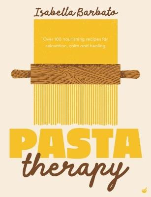 Pasta Therapy: Over 100 nourishing recipes for relaxation, calm and healing - Isabella Barbato - cover