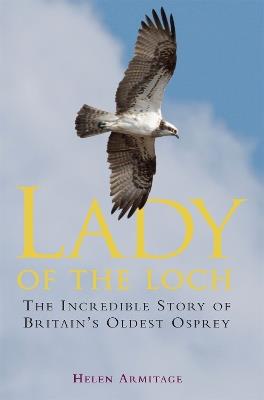 Lady of the Loch: The Incredible Story of Britain's Oldest Osprey - Helen Armitage - cover