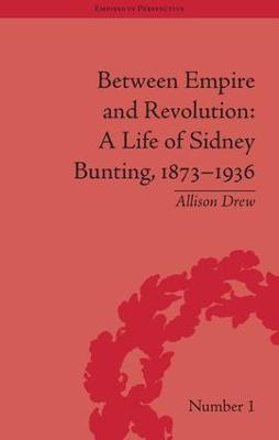 Between Empire and Revolution: A Life of Sidney Bunting, 1873-1936 - Allison Drew - cover
