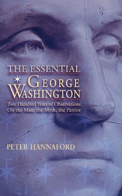 The Essential George Washington: Two Hundred Years of Observations on the Man, the Myth, the Patriot - Peter Hannaford - cover