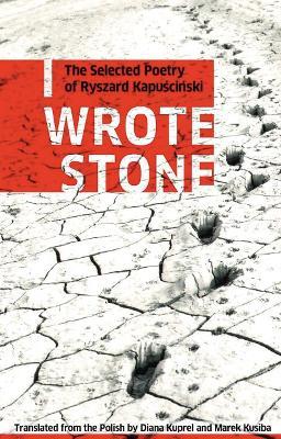 I Wrote Stone: The Selected Poetry of Ryszard Kapuscinski: The Selected Poetry of Ryszard Kapuscinski - Ryszard Kapuscinski - cover
