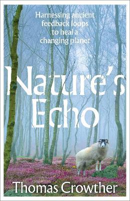 Nature's Echo: Harnessing ancient feedback loops to heal a changing planet - Thomas Crowther - cover