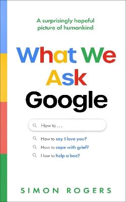 What We Ask Google: A surprisingly hopeful picture of humankind - Simon Rogers - cover