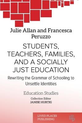 Students, Teachers, Families, and a Socially Just Education: Rewriting the Grammar of Schooling to Unsettle Identities - Julie Allan,Francesca Peruzzo - cover