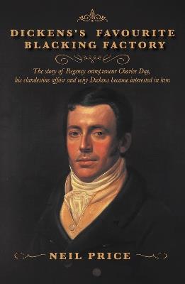 Dickens's Favourite Blacking Factory: The story of Regency entrepreneur Charles Day, his clandestine affair and why Charles Dickens became interested in him - Neil Price - cover