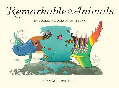 Remarkable Animals: 1000 Amazing Amalgamations - Tony Meeuwissen - cover