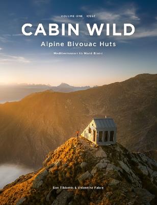 Cabin Wild - Alpine Bivouac Huts: Volume 1: West - Mediterranean to Mont Blanc - Ben Tibbetts - cover