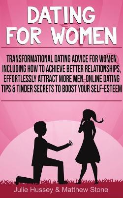 Dating For Women: Transformational Dating Advice For Women Including How To Achieve Better Relationships, Effortlessly Attract More Men, Online Dating Tips & Tinder Secrets To Boost Your Self-Esteem - Julie Hussey - cover