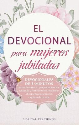 El devocional para mujeres jubiladas: Devocionales de 5-minutos para encontrar tu propósito, sentirte realizada y fortalecer tus relaciones al comenzar este nuevo capítulo de tu vida - Biblical Teachings - cover