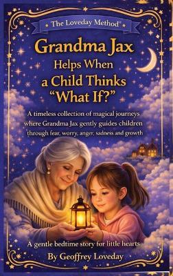 Grandma Jax Helps When a Child Thinks "What If?": The Loveday Method(R) - Geoffrey Loveday - cover