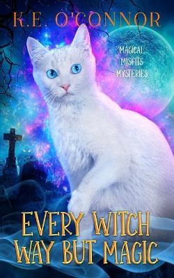 Every Witch Way but Magic: A Talking Cat Cozy Mystery - K E O'Connor - cover