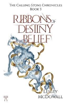 Ribbons of Destiny and Belief: The Calling Stone Chronicles - Book 3 - Lesley McDowall - cover