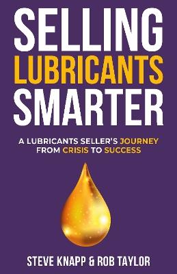 Selling Lubricants Smarter: A Lubricant Seller's Journey From Crisis To Success - Steve Knapp,Rob Taylor - cover