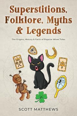 Superstitions, Folklore, Myths & Legends - The Origins, History & Facts of Popular Wives' Tales - Scott Matthews - cover