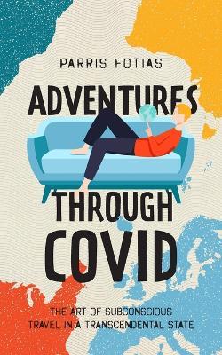 Adventures Through COVID: The Art of Subconscious Travel in a Transcendental State - Fotias Parris - cover