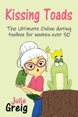 Kissing Toads: The Ultimate Online Dating Toolbox for Women Over 50 - Julie Greig - cover