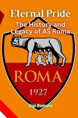 Eternal Pride: The History and Legacy of AS Roma - Gigi Romano - cover