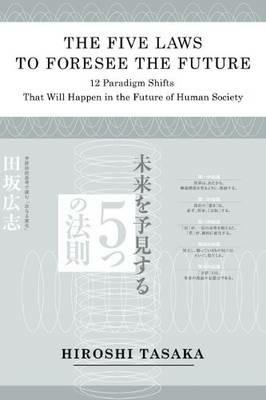 The Five Laws to Foresee the Future.12 Paradigm Shifts That Will Happen in the Future of Human Society - Hiroshi Tasaka - cover