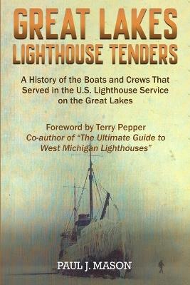 Great Lakes Lighthouse Tenders: A History of the Boats and Crews That Served in the U.S. Lighthouse Service on the Great Lakes - Paul J Mason - cover