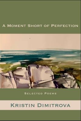 A Moment Short of Perfection: Selected Poems of Kristin Dimitrova - Kristin Dimitrova - cover