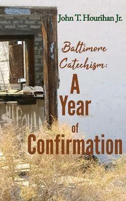 Baltimore Catechism: A Year of Confirmation - John T Hourihan - cover