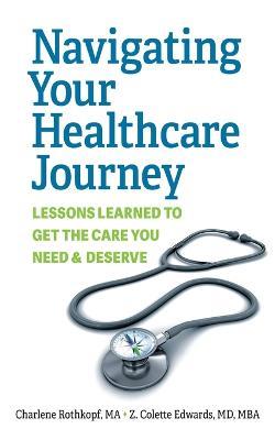 Navigating Your Healthcare Journey: Lessons Learned to Get the Care You Need and Deserve - Charlene Rothkopf,Z Colette Edwards - cover