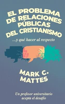 El problema de relaciones pblicas del cristianismo - Mark C. Mattes - cover