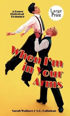 When I'm in Your Arms: A Queer Historical Romance - Large Print - Sarah Wallace,S O Callahan - cover