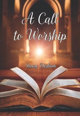 A Call to WORSHIP: Worshiping God in Spirit and Truth - Stacey Durham - cover