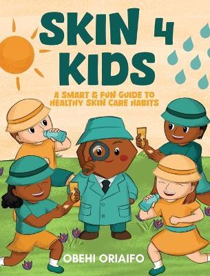 Skin 4 Kids: A Smart & Fun Guide To Healthy Skin Care Habits - Obehi Oriaifo - cover