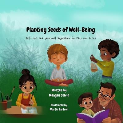 Planting Seeds of Well-Being: Self-Care and Emotional Regulation for Kids and Teens - Meagan Colvin - cover