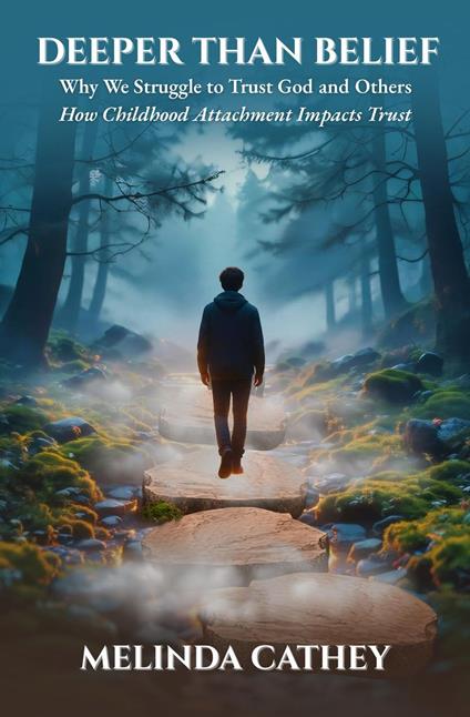 Deeper Than Belief Why We Struggle to Trust God and Others How Childhood Attachment Impacts Trust