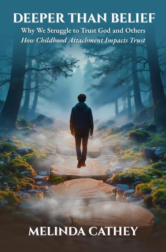 Deeper Than Belief Why We Struggle to Trust God and Others How Childhood Attachment Impacts Trust