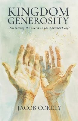 Kingdom Generosity: Discovering the Secret to the Abundant Life - Jacob Cokely - cover