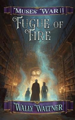 Fugue of Fire: Book Two of the Muses' War Series - Wally Waltner - cover