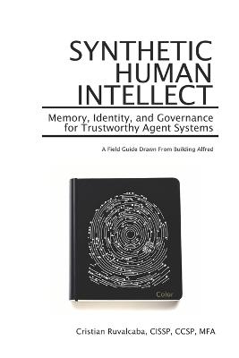 Synthetic Human Intellect: Memory, Identity, and Governance for Trustworthy Agent Systems: A Field Guide Drawn from Building Alfred - Cristian Xavier Ruvalcaba - cover