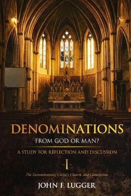 Denominations I: A Study of the Denominations, Christ's Church, and Catholicism - John F Lugger - cover
