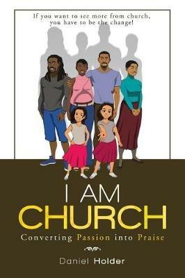 I Am Church: Converting Passion into Praise - Daniel Holder - cover