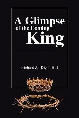 A Glimpse of the Coming King - Richard J Hill - cover