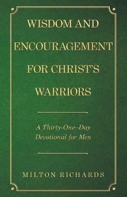 Wisdom and Encouragement for Christ's Warriors: A Thirty-One-Day Devotional for Men - Milton Richards - cover