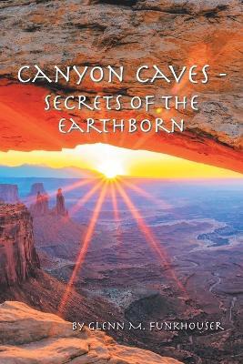 Canyon Caves - Secrets of the Earthborn - Glenn M Funkhouser - cover