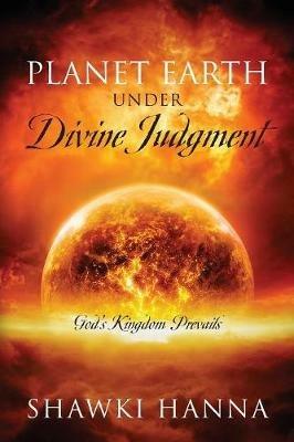 Planet Earth Under Divine Judgment: God's Kingdom Prevails - Shawki Hanna - cover