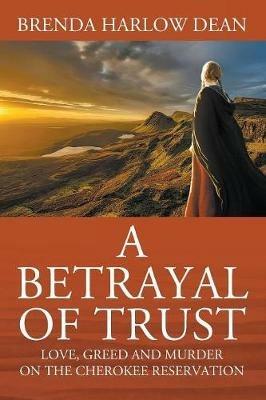 A Betrayal of Trust: Love, Greed & Murder on the Cherokee Reservation - Brenda Harlow Dean - cover