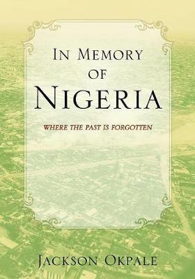 In Memory of Nigeria: Where the Past Is Forgotten - Jackson Okpale - cover
