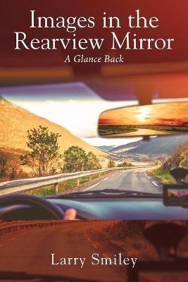 Images in the Rearview Mirror: A Glance Back - Larry Smiley - cover